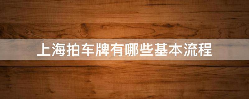 上海拍车牌有哪些基本流程 上海拍车牌有哪些基本流程和要求