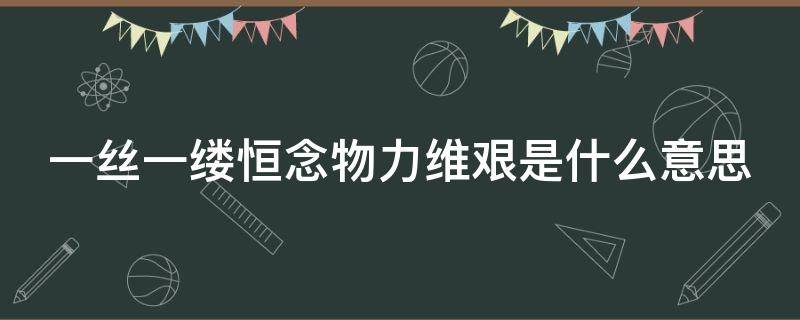 一丝一缕恒念物力维艰是什么意思 一丝一缕恒念来之不易