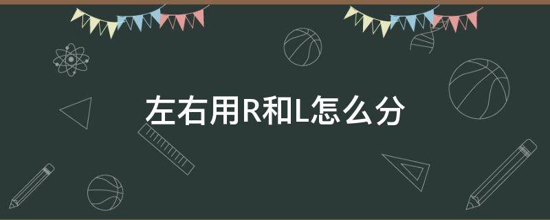 左右用R和L怎么分 左右用r和l怎么分解