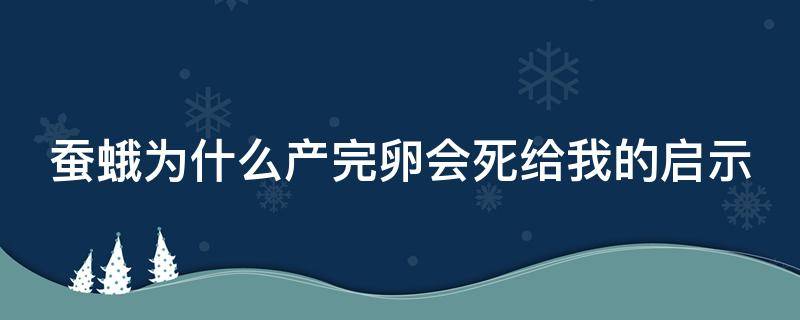 蚕蛾为什么产完卵会死给我的启示 为什么蚕蛾产过卵后就会死去