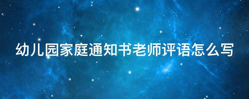 幼儿园家庭通知书老师评语怎么写（幼儿园家庭通知书的评语）