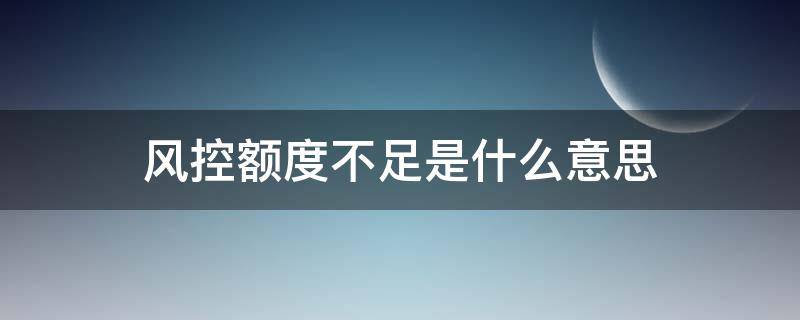 风控额度不足是什么意思（风控额度不足怎么办）