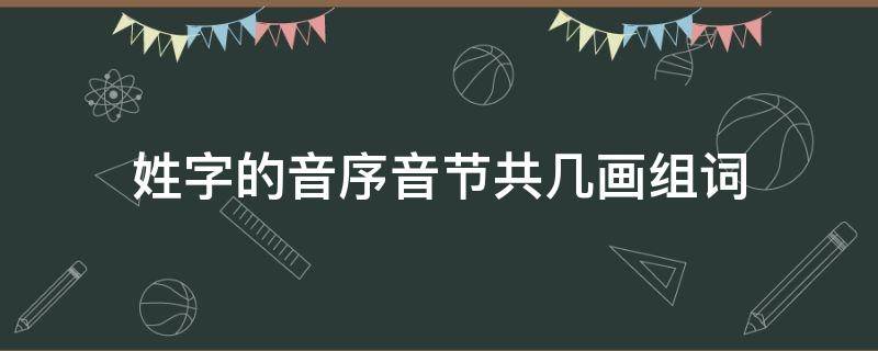 姓字的音序音节共几画组词（姓字的音序音节共几画组词是什么）