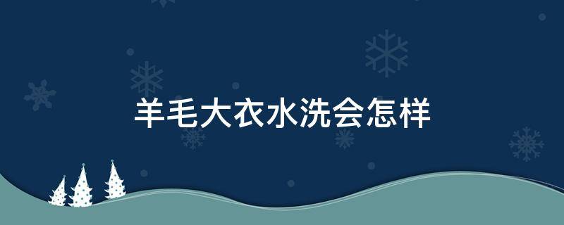 羊毛大衣水洗会怎样 羊毛大衣水洗会怎样?