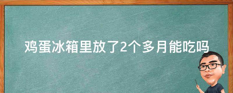 鸡蛋冰箱里放了2个多月能吃吗 鸡蛋放冰箱两个月可以吃吗