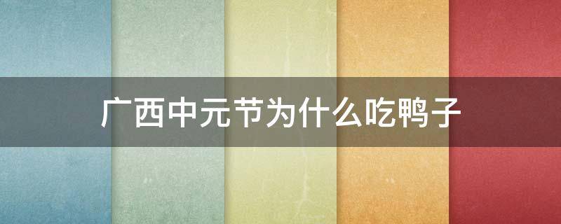 广西中元节为什么吃鸭子 广西中元节为什么吃鸭子文案