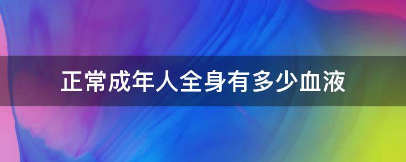 正常成年人全身有多少血液 正常成人身上有多少血