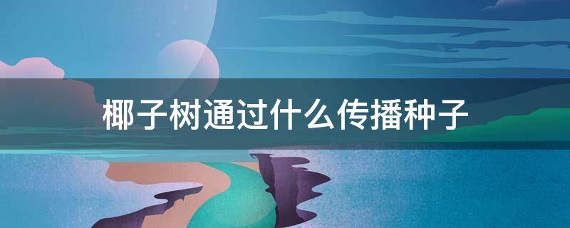 椰子树通过什么传播种子（椰子树通过什么传播种子仿写）