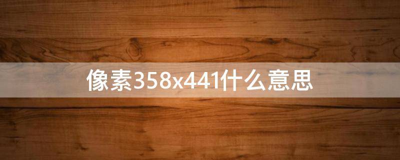 像素358x441什么意思 像素358*441