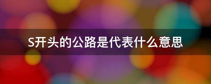 S开头的公路是代表什么意思 s开头的公路是高速还是国道