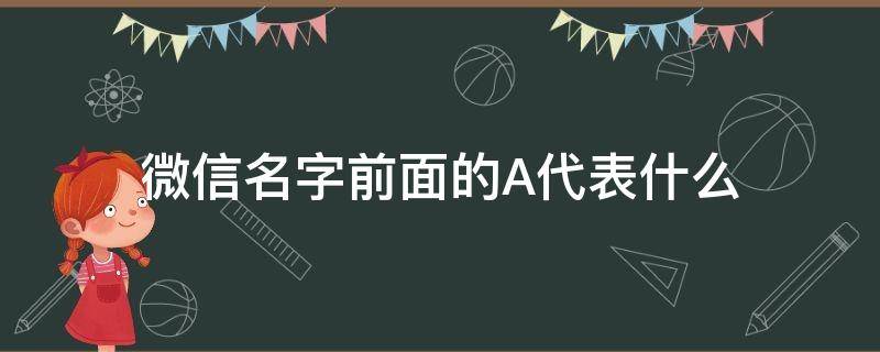 微信名字前面的A代表什么 微信名字前面有个a