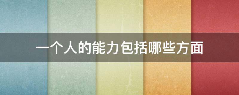 一个人的能力包括哪些方面 一个人的能力包含哪些方面