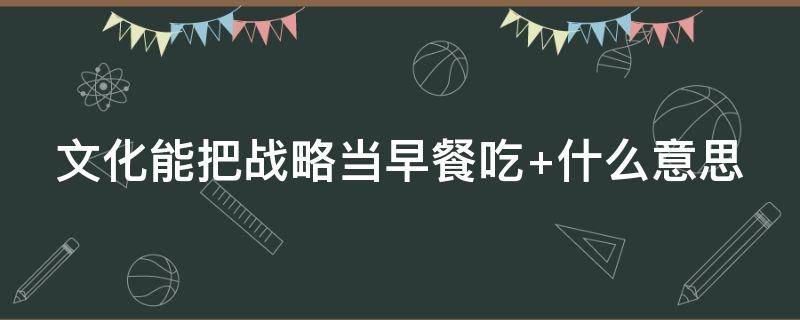 文化能把战略当早餐吃 文化把战略当早餐吃 员工把老板当晚餐