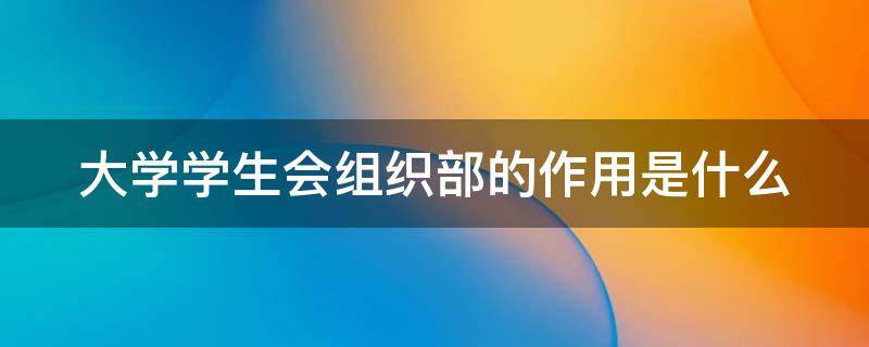 大学学生会组织部的作用是什么 大学学生会组织部的职责和任务