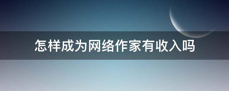怎样成为网络作家有收入吗 怎样当网络作家