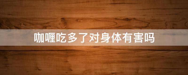 咖喱吃多了对身体有害吗 咖喱吃多了有什么危害