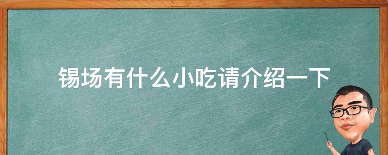 锡场有什么小吃请介绍一下 锡场有什么好玩的地方