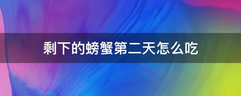 剩下的螃蟹第二天怎么吃 剩螃蟹第二天怎么做