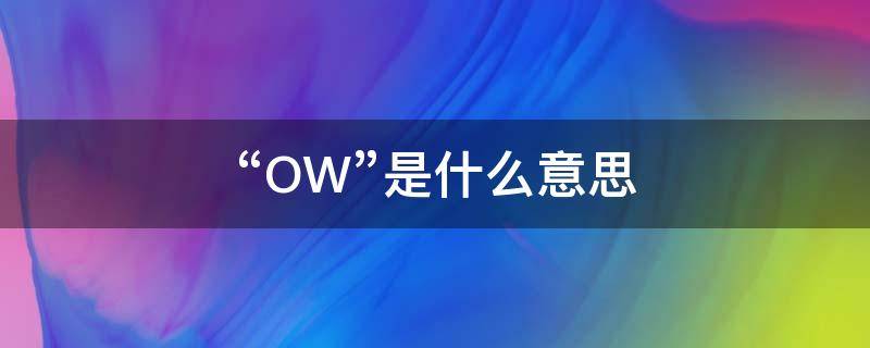 “OW”是什么意思（ow是什么意思网络用语）