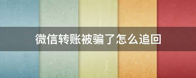 微信转账被骗了怎么追回（有转账记录可以把钱要回来吗）