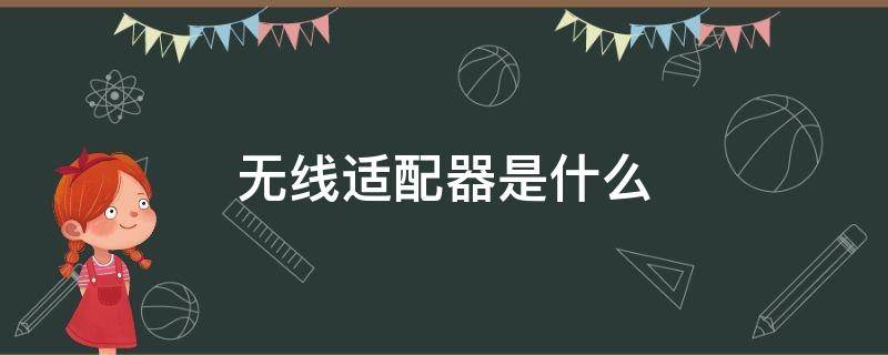 无线适配器是什么（无线适配器是什么东西怎么连接）