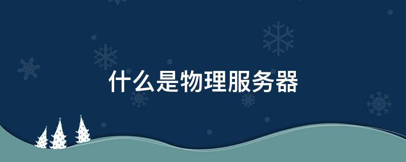 什么是物理服务器 什么叫物理服务器