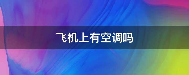 飞机上有空调吗 飞机上有空调吗冬天冷吗