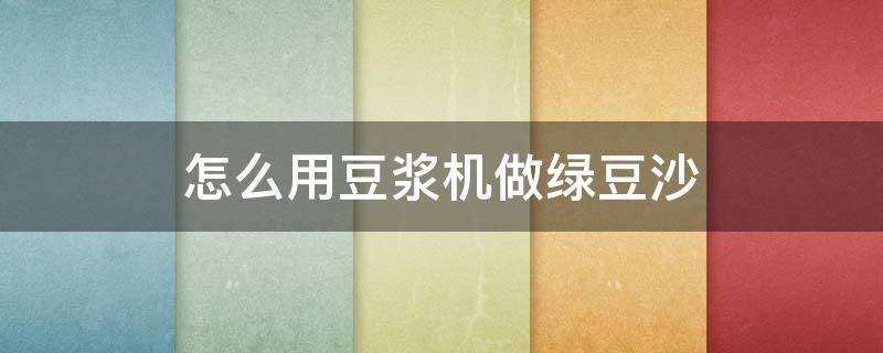 怎么用豆浆机做绿豆沙 怎么用豆浆机做绿豆沙窍门