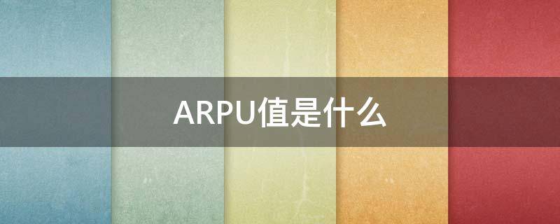 ARPU值是什么（arpu值和arppu）