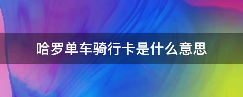 哈罗单车骑行卡是什么意思 哈罗单车骑行卡有什么用
