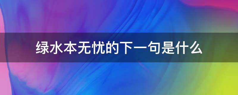 绿水本无忧的下一句是什么（绿水本无忧出自哪首诗）