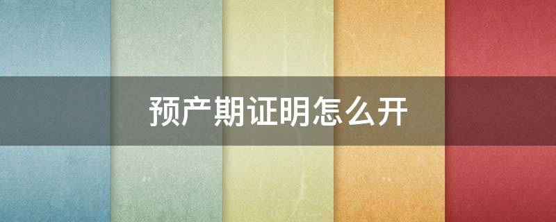 预产期证明怎么开（预产期证明怎么开假的）