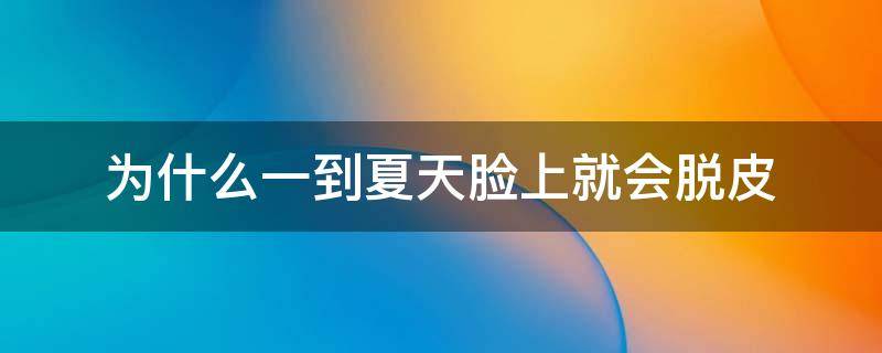 为什么一到夏天脸上就会脱皮 为什么一到夏天脸上就起皮