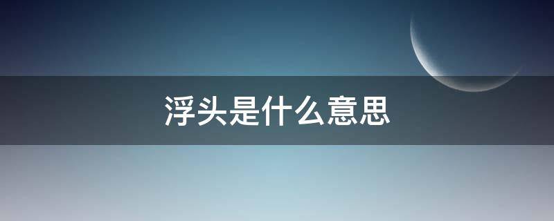 浮头是什么意思（浮头是什么意思?）
