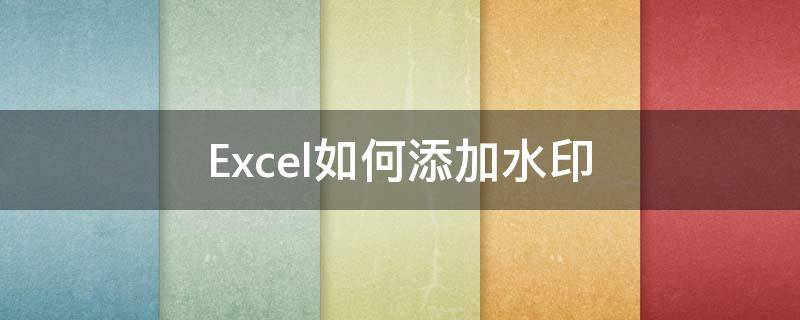 Excel如何添加水印 怎么添加水印