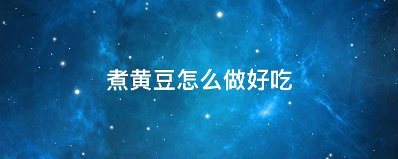 煮黄豆怎么做好吃 煮黄豆怎么做好吃又简单窍门