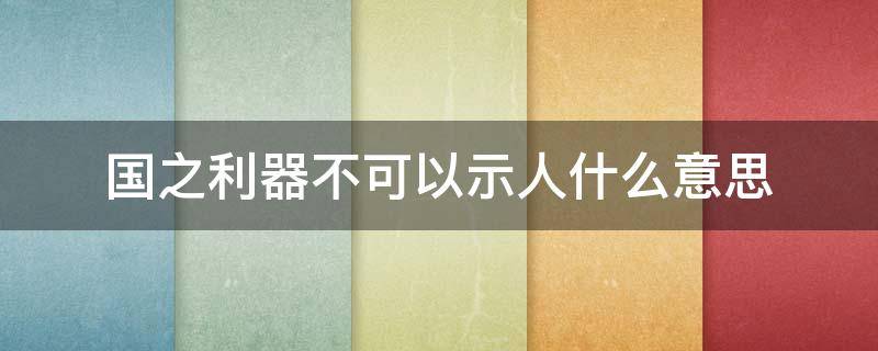 国之利器不可以示人什么意思（国之利器不可以示人什么意思 专业 权威 训诂）