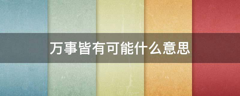 万事皆有可能什么意思（万事皆有可能这句话是谁说的）