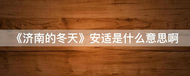 《济南的冬天》安适是什么意思啊 济南的冬天里面的安适是什么意思