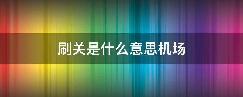 刷关是什么意思机场 机场刷关是犯法吗