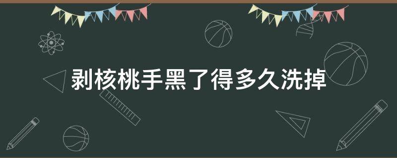 剥核桃手黑了得多久洗掉（剥核桃手黑了得多久洗掉一次）
