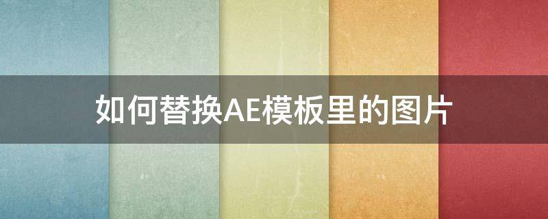 如何替换AE模板里的图片 ae中如何替换模板图片