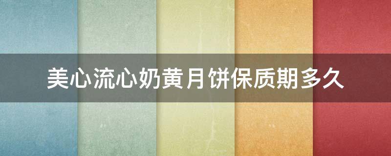 美心流心奶黄月饼保质期多久 美心流心奶黄月饼的保质期一般是多久