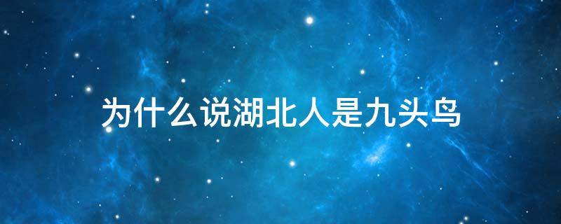 为什么说湖北人是九头鸟 为什么说湖北人是九头鸟的后代