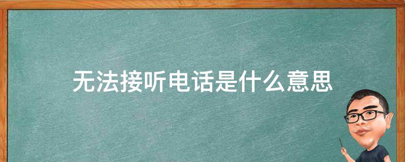 无法接听电话是什么意思 打对方电话暂时无法接听电话是什么意思