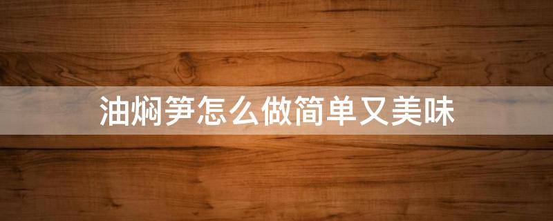 油焖笋怎么做简单又美味（油焖笋怎么做才好吃）