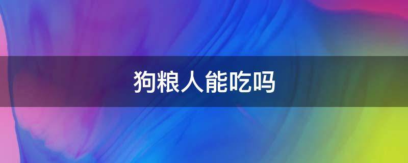 狗粮人能吃吗 狗粮人能吃吗会怎么样