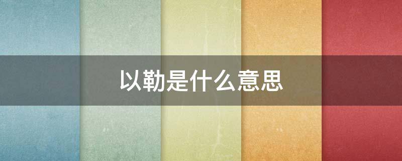 以勒是什么意思 以勒是什么意思翻出来