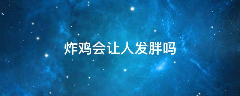 炸鸡会让人发胖吗 炸鸡会让人发胖吗知乎