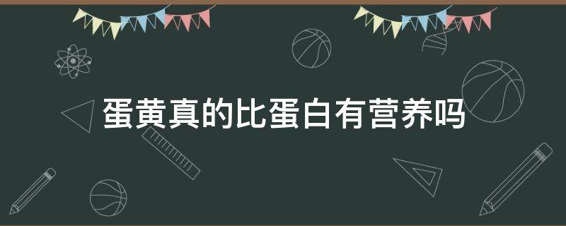 蛋黄真的比蛋白有营养吗（蛋黄比蛋清有营养价值）
